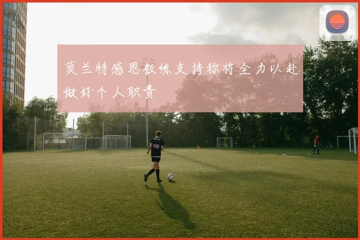 莫兰特感恩教练支持称将全力以赴做好个人职责