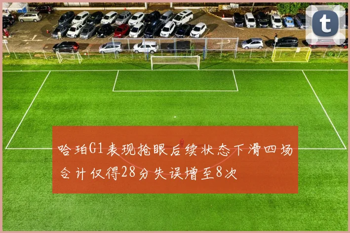 哈珀G1表现抢眼后续状态下滑四场合计仅得28分失误增至8次