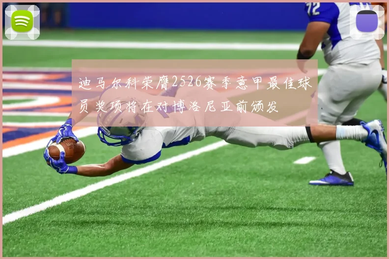 迪马尔科荣膺2526赛季意甲最佳球员奖项将在对博洛尼亚前颁发