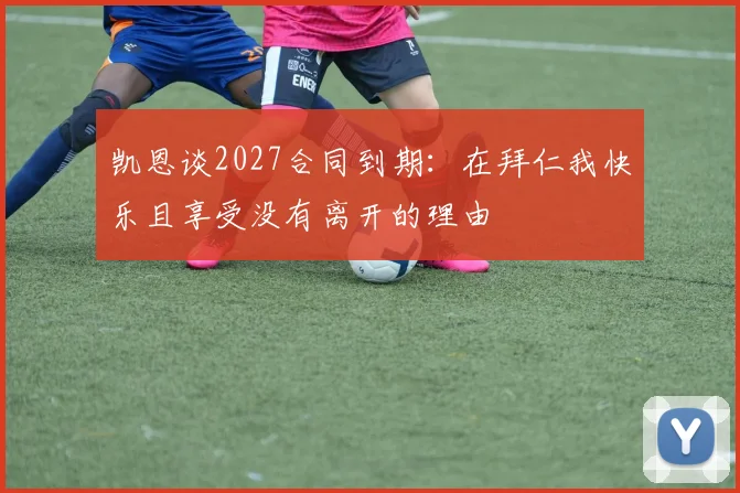 凯恩谈2027合同到期：在拜仁我快乐且享受没有离开的理由