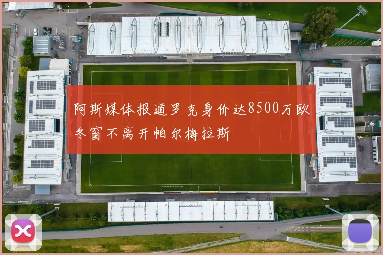 阿斯媒体报道罗克身价达8500万欧冬窗不离开帕尔梅拉斯