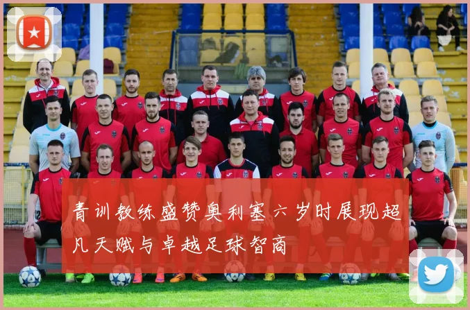 青训教练盛赞奥利塞六岁时展现超凡天赋与卓越足球智商