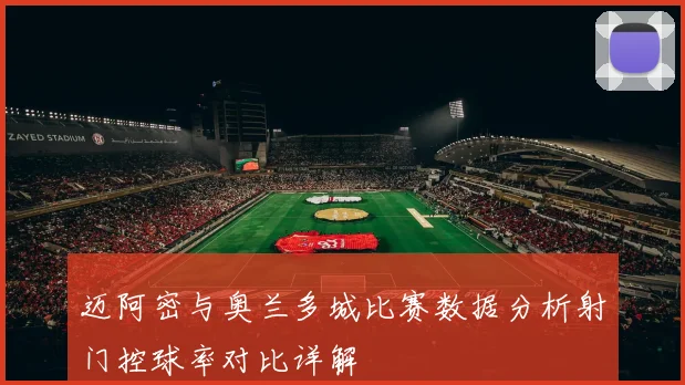 迈阿密与奥兰多城比赛数据分析射门控球率对比详解